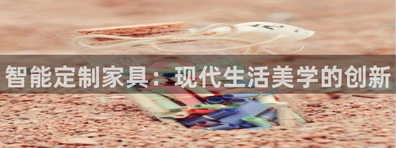 球盟会qmh电子网页版登录：智能定制家具：现代生活美学的创新