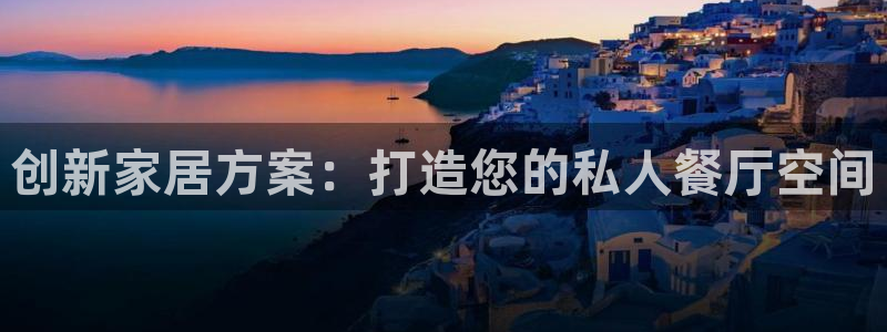 球盟会黑台子吗：创新家居方案：打造您的私人餐厅空间
