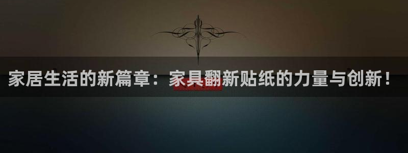 球盟会qm8597：家居生活的新篇章：家具翻新贴纸的力量与创