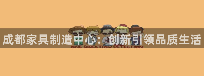 球盟会官方网页登录：成都家具制造中心：创新引领品质生活